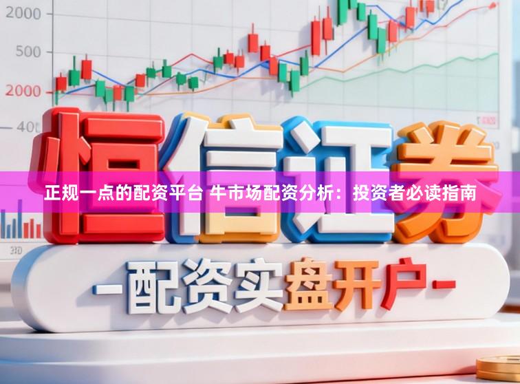 正规一点的配资平台 牛市场配资分析：投资者必读指南