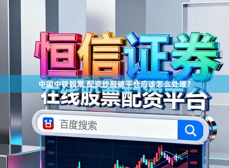 中国中铁股票 配资炒股破平仓应该怎么处理？