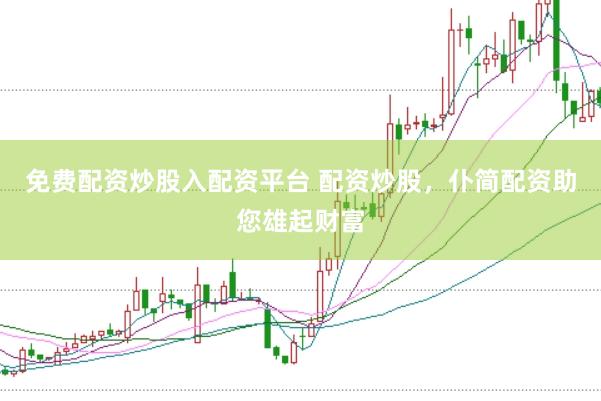 免费配资炒股入配资平台 配资炒股，仆简配资助您雄起财富