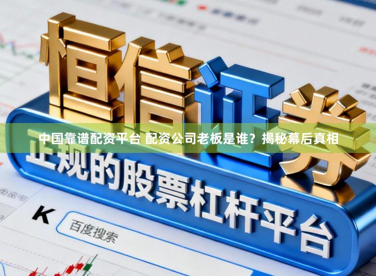 中国靠谱配资平台 配资公司老板是谁？揭秘幕后真相
