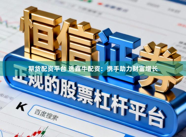 期货配资平台 选鑫牛配资：携手助力财富增长