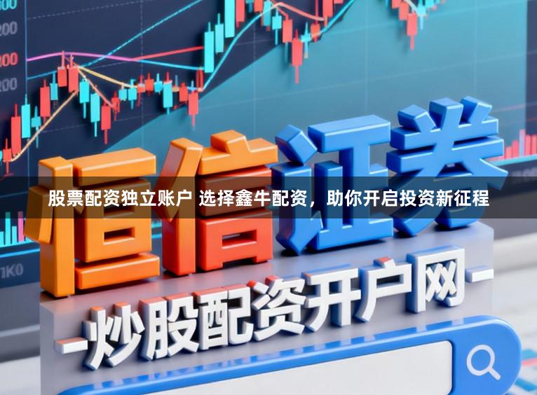 股票配资独立账户 选择鑫牛配资，助你开启投资新征程