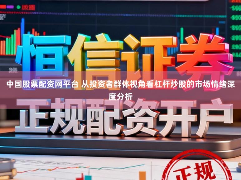 中国股票配资网平台 从投资者群体视角看杠杆炒股的市场情绪深度分析