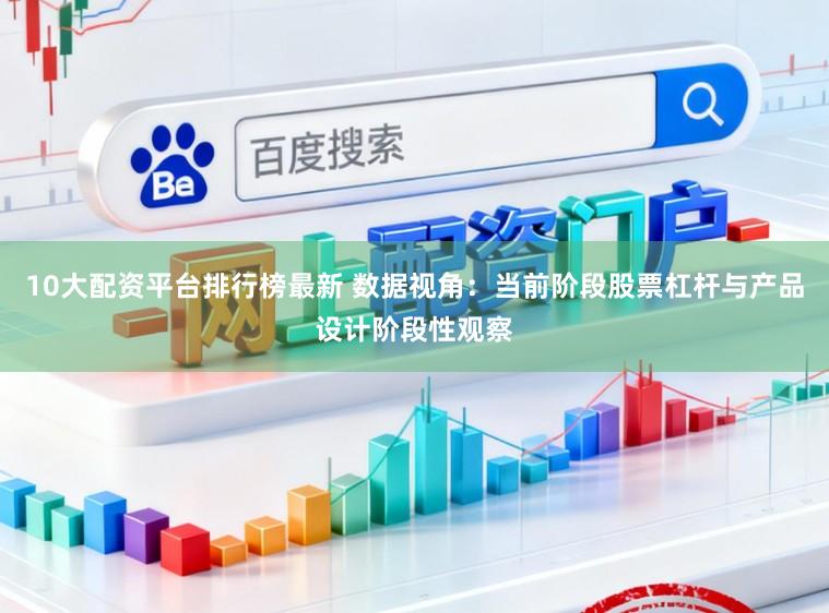 10大配资平台排行榜最新 数据视角:当前阶段股票杠杆与产品设计阶段性观察