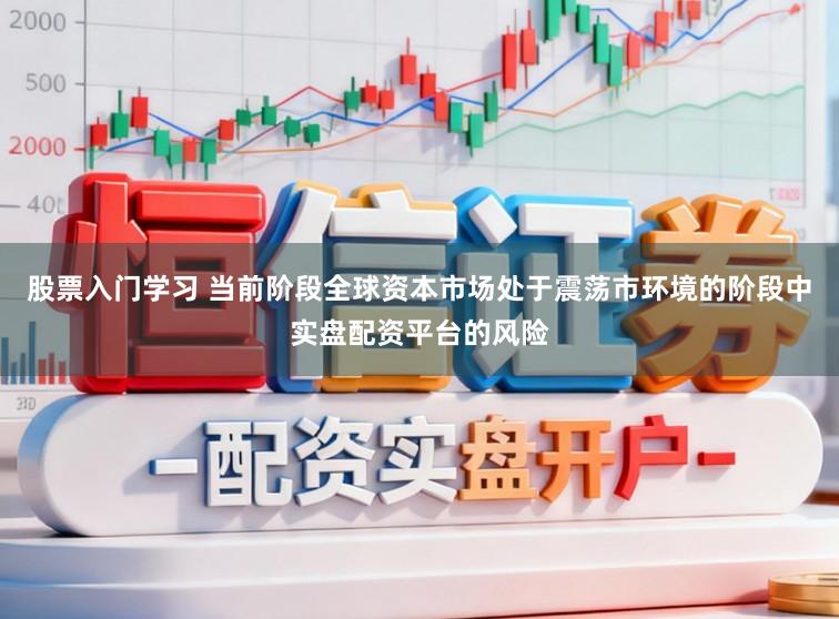 股票入门学习 当前阶段全球资本市场处于震荡市环境的阶段中实盘配资平台的风险