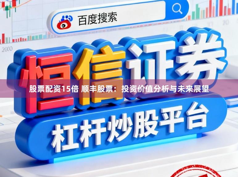 股票配资15倍 顺丰股票：投资价值分析与未来展望