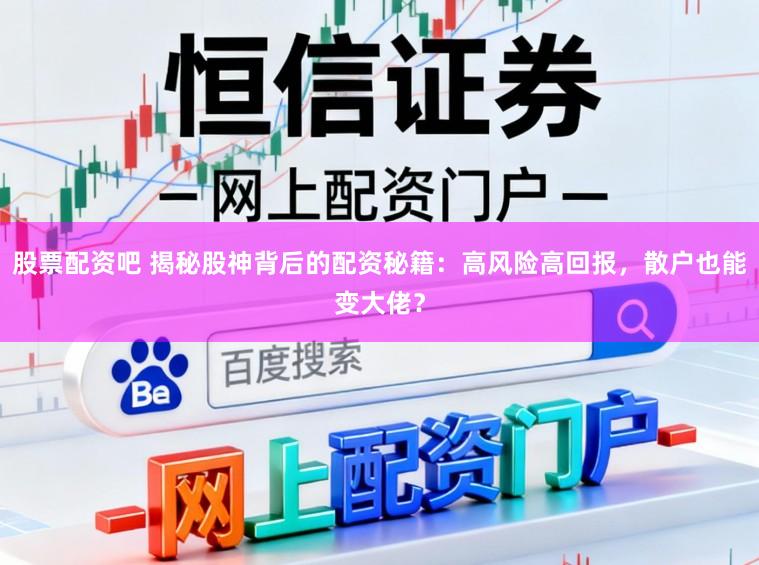 股票配资吧 揭秘股神背后的配资秘籍：高风险高回报，散户也能变大佬？