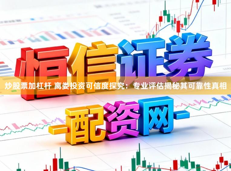 炒股票加杠杆 离娄投资可信度探究:专业评估揭秘其可靠性真相