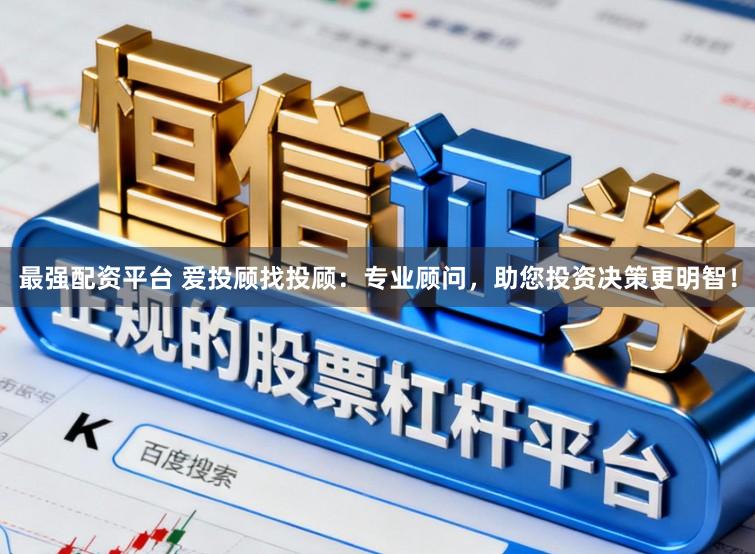 最强配资平台 爱投顾找投顾：专业顾问，助您投资决策更明智！