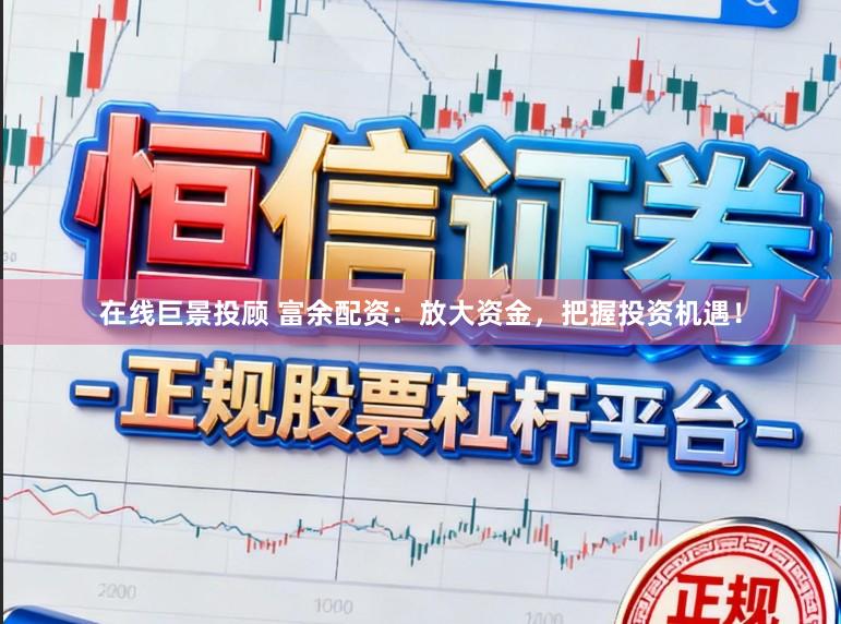 在线巨景投顾 富余配资：放大资金，把握投资机遇！