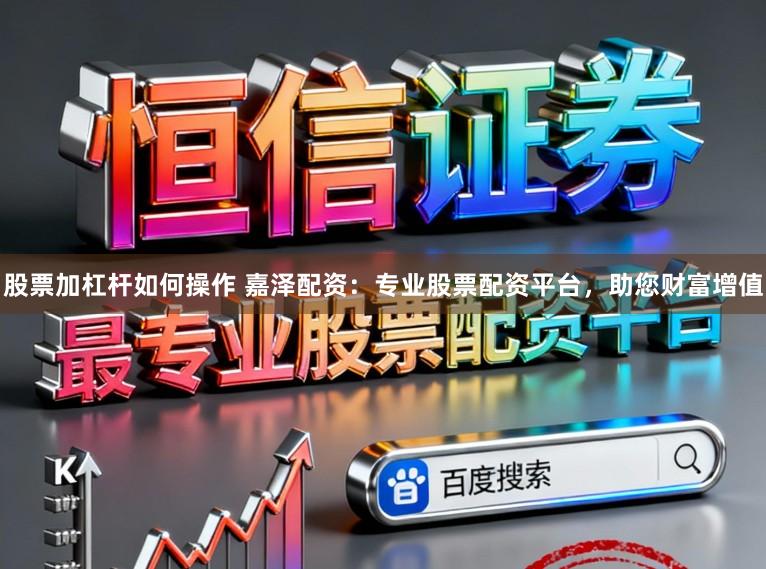 股票加杠杆如何操作 嘉泽配资：专业股票配资平台，助您财富增值