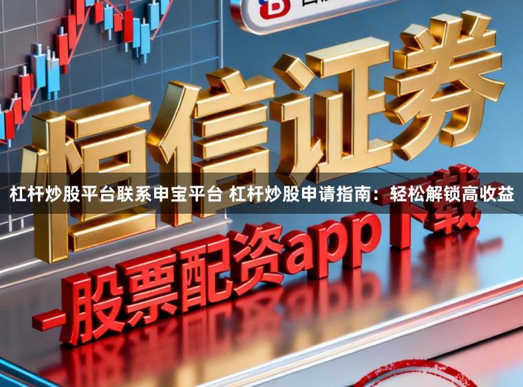 杠杆炒股平台联系申宝平台 杠杆炒股申请指南：轻松解锁高收益