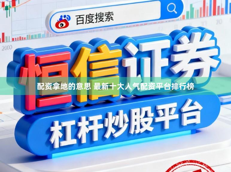 配资拿地的意思 最新十大人气配资平台排行榜