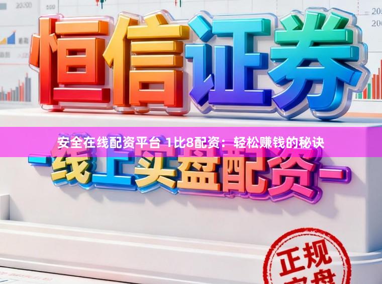 安全在线配资平台 1比8配资：轻松赚钱的秘诀