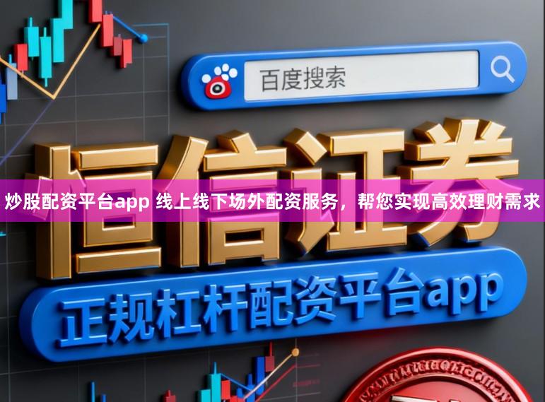 炒股配资平台app 线上线下场外配资服务，帮您实现高效理财需求