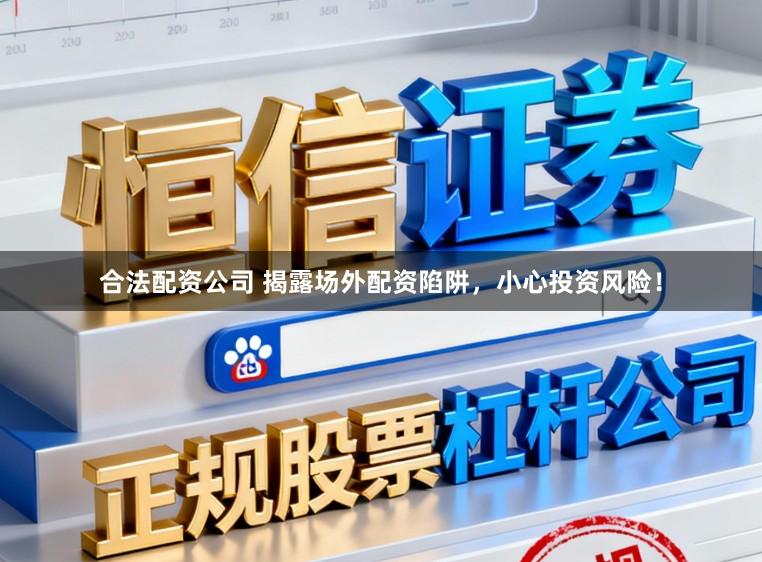 合法配资公司 揭露场外配资陷阱，小心投资风险！