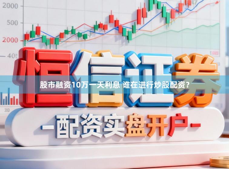 股市融资10万一天利息 谁在进行炒股配资？