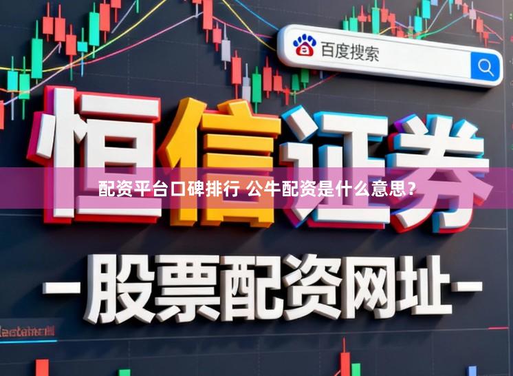 配资平台口碑排行 公牛配资是什么意思？