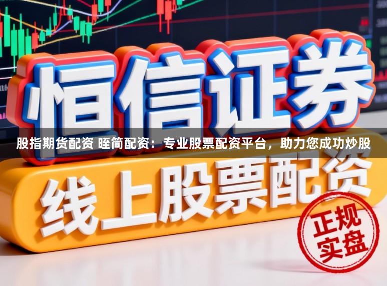 股指期货配资 晊简配资：专业股票配资平台，助力您成功炒股