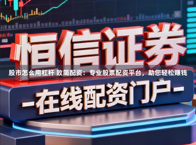 股市怎么用杠杆 致简配资：专业股票配资平台，助您轻松赚钱