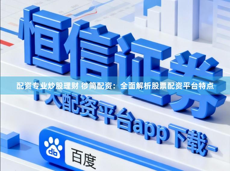 配资专业炒股理财 徏简配资：全面解析股票配资平台特点