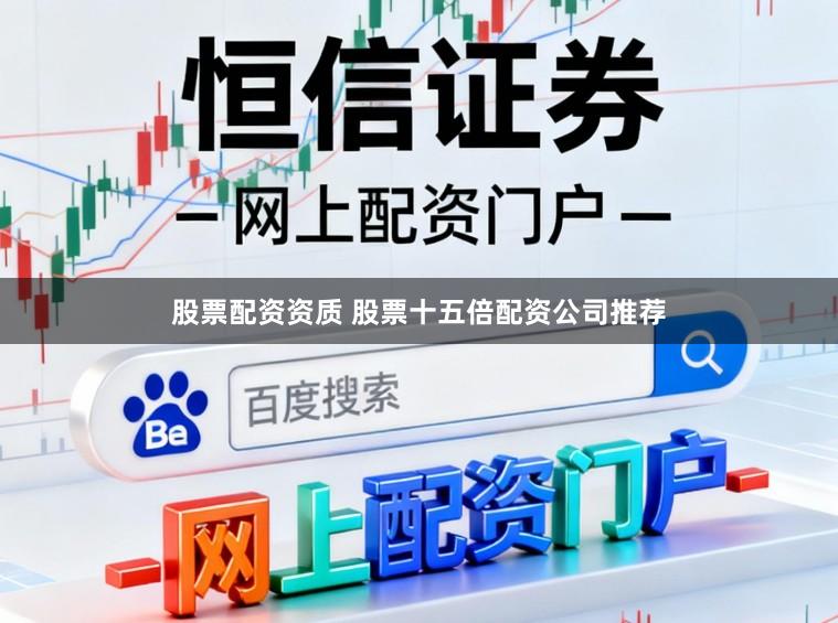 股票配资资质 股票十五倍配资公司推荐