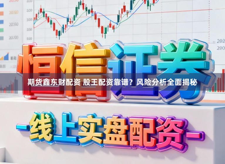 期货鑫东财配资 股王配资靠谱?风险分析全面揭秘