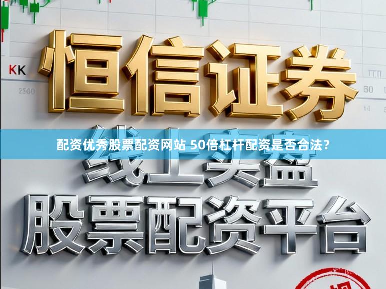配资优秀股票配资网站 50倍杠杆配资是否合法？