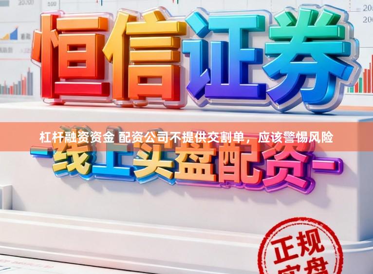 杠杆融资资金 配资公司不提供交割单，应该警惕风险