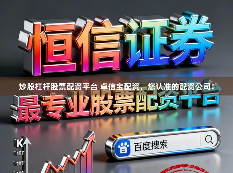 炒股杠杆股票配资平台 卓信宝配资，您认准的配资公司！