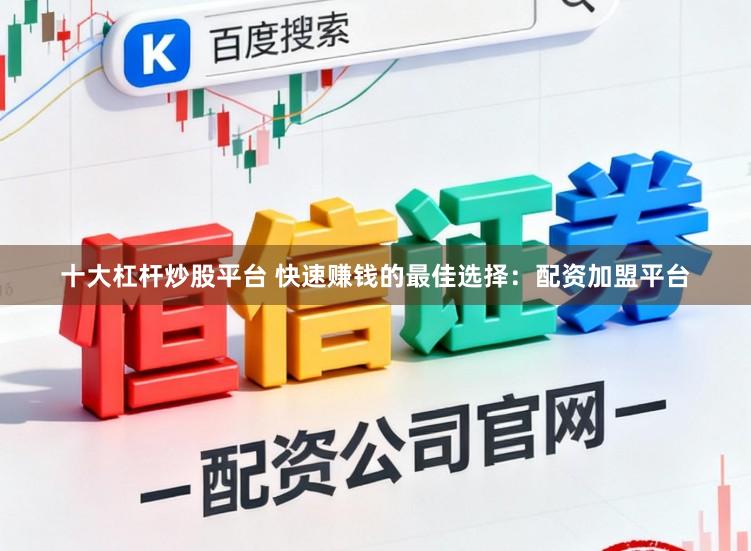 十大杠杆炒股平台 快速赚钱的最佳选择:配资加盟平台