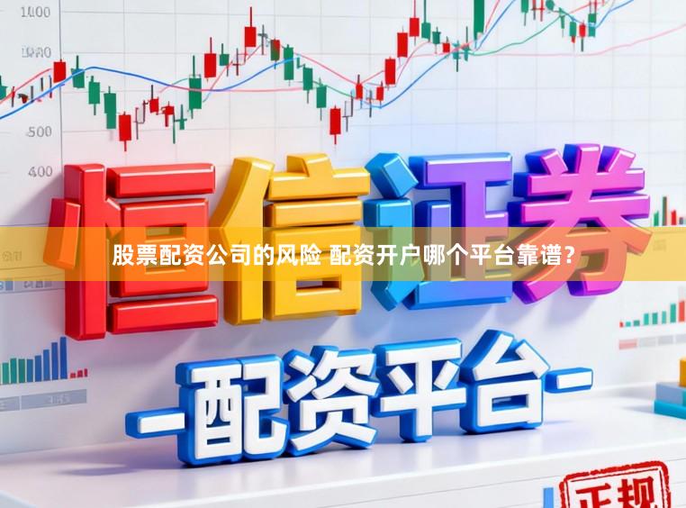 股票配资公司的风险 配资开户哪个平台靠谱？