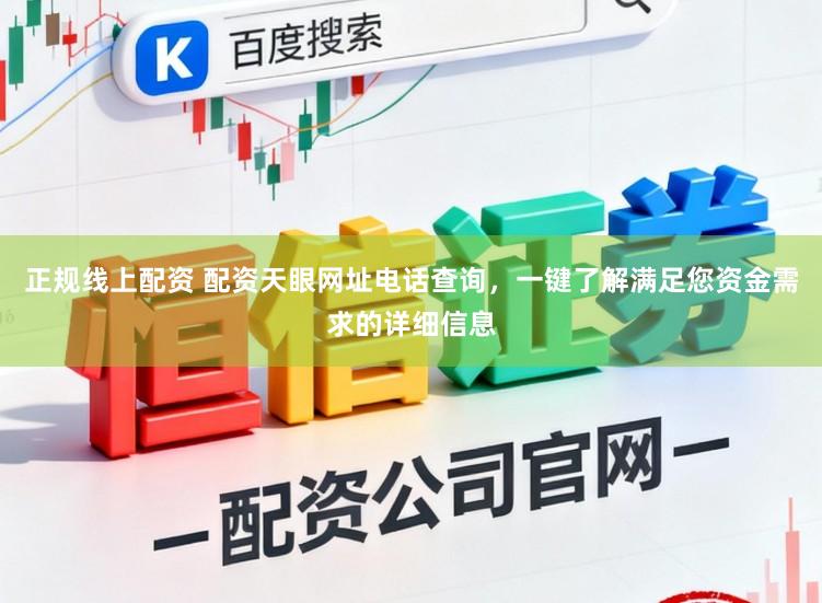 正规线上配资 配资天眼网址电话查询，一键了解满足您资金需求的详细信息