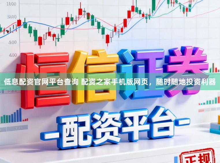 低息配资官网平台查询 配资之家手机版网页，随时随地投资利器