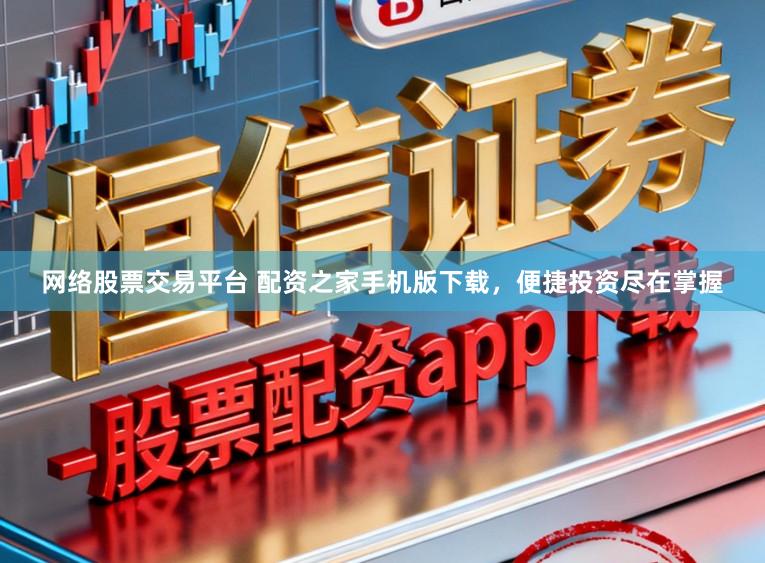 网络股票交易平台 配资之家手机版下载，便捷投资尽在掌握