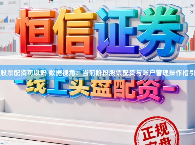 股票配资可以吗 数据视角：当前阶段股票配资与账户管理操作指引