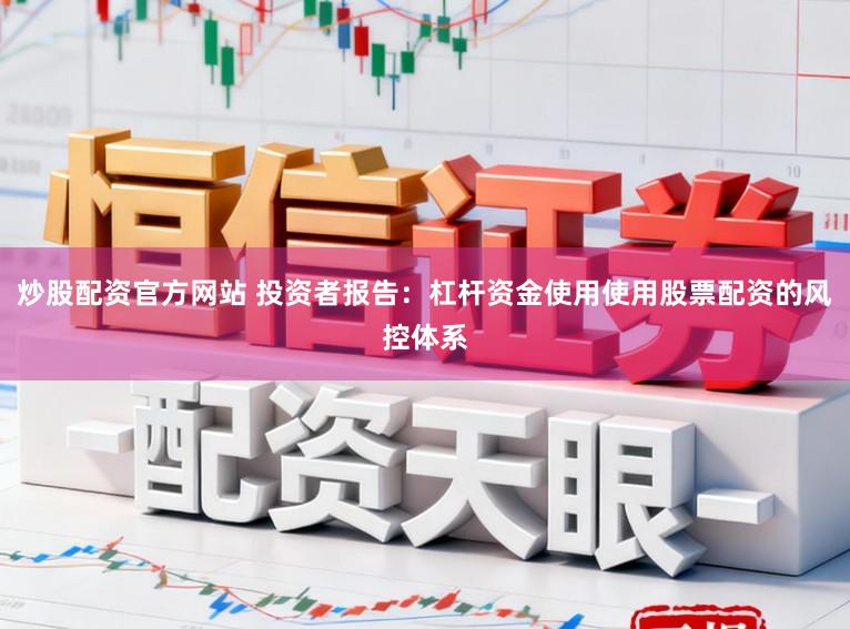 炒股配资官方网站 投资者报告：杠杆资金使用使用股票配资的风控体系