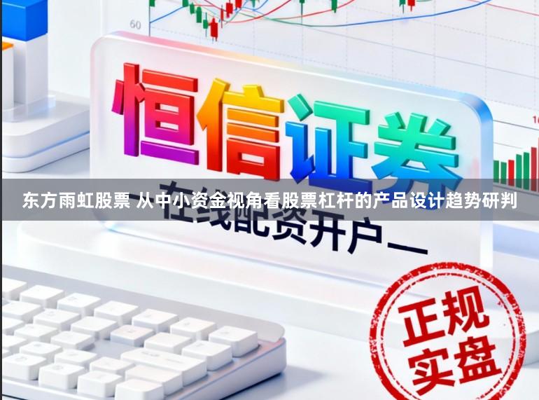 东方雨虹股票 从中小资金视角看股票杠杆的产品设计趋势研判