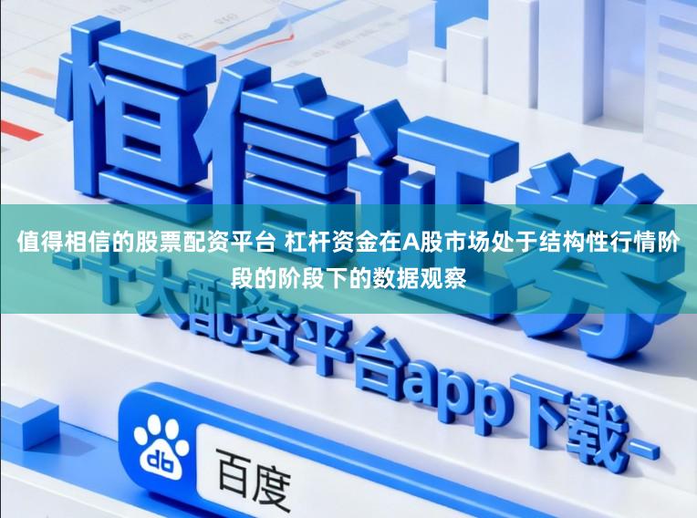 值得相信的股票配资平台 杠杆资金在A股市场处于结构性行情阶段的阶段下的数据观察