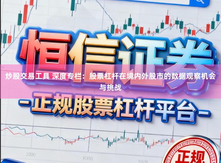 炒股交易工具 深度专栏：股票杠杆在境内外股市的数据观察机会与挑战