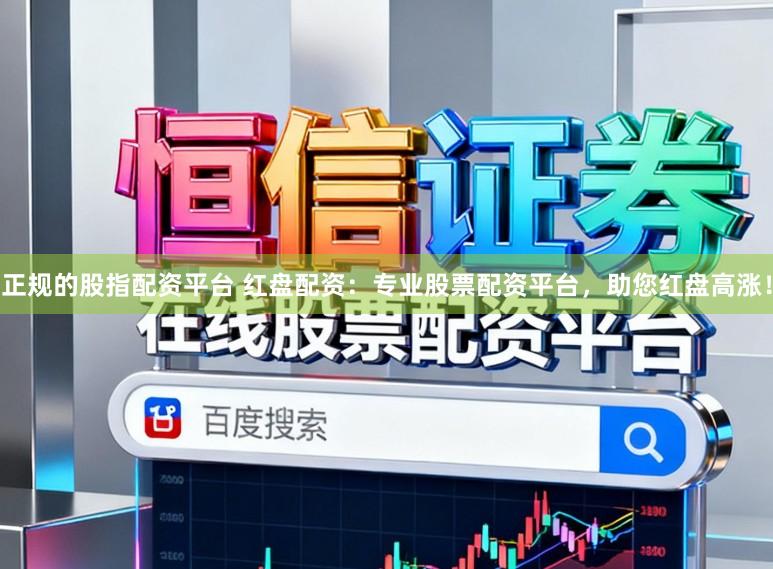 正规的股指配资平台 红盘配资：专业股票配资平台，助您红盘高涨！