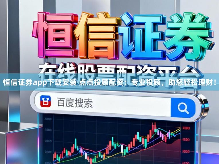 恒信证券app下载安装 点点投顾配资：专业投顾，助您轻松理财！