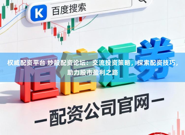 权威配资平台 炒股配资论坛：交流投资策略，探索配资技巧，助力股市盈利之路