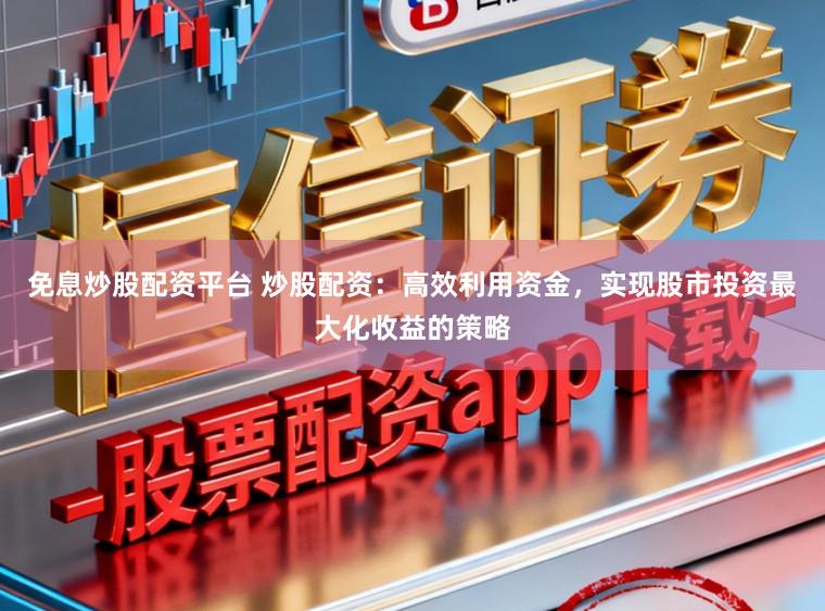 免息炒股配资平台 炒股配资：高效利用资金，实现股市投资最大化收益的策略