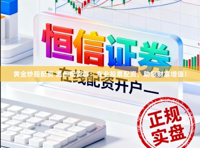 黄金炒股配资 温州配资群：专业股票配资，助您财富增值！