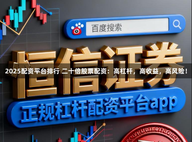 2025配资平台排行 二十倍股票配资：高杠杆，高收益，高风险！